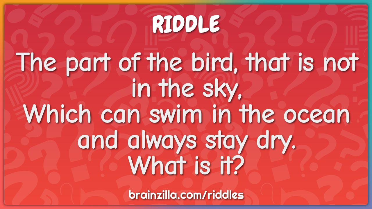 The part of the bird, that is not in the sky,  Which can swim in the...