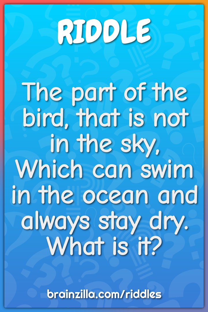 The part of the bird, that is not in the sky,  Which can swim in the...