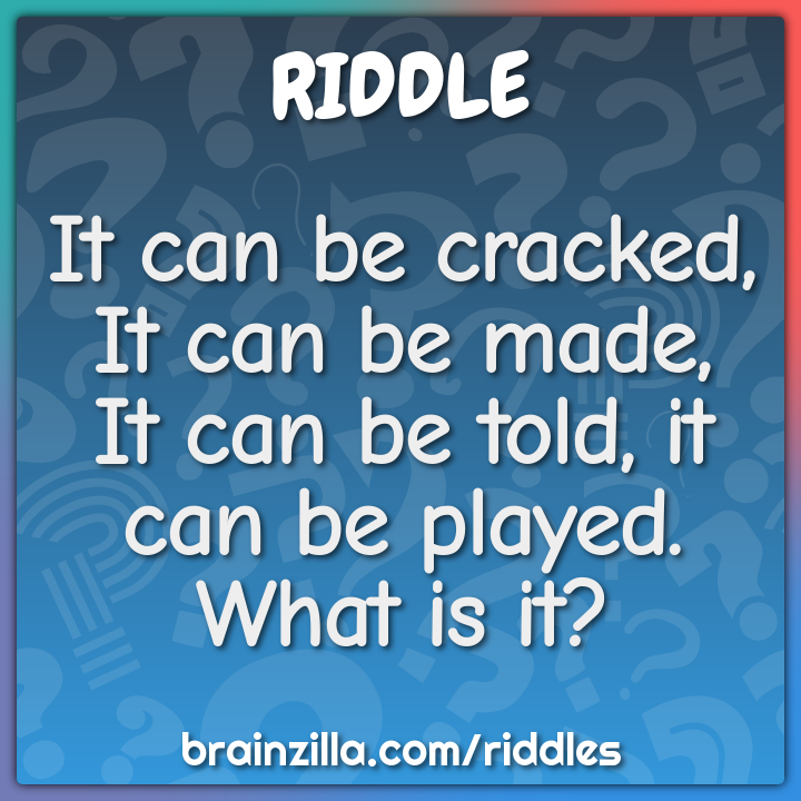 It can be cracked, It can be made,  It can be told, it can be played....