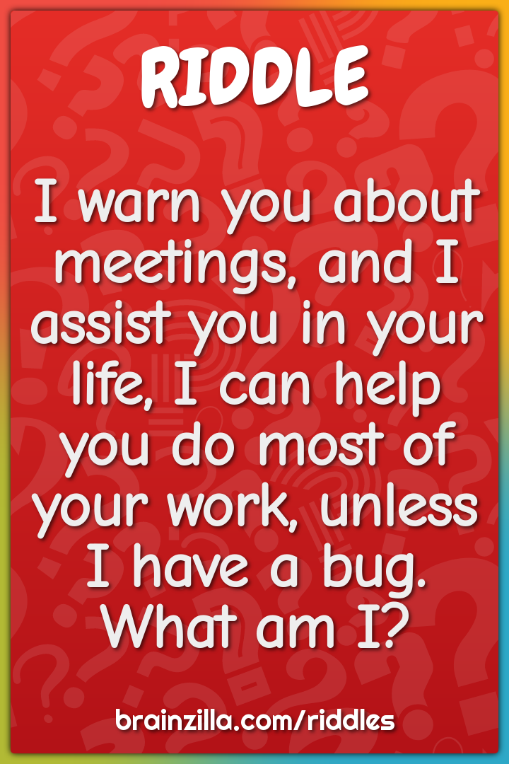 I warn you about meetings, and I assist you in your life, I can help...