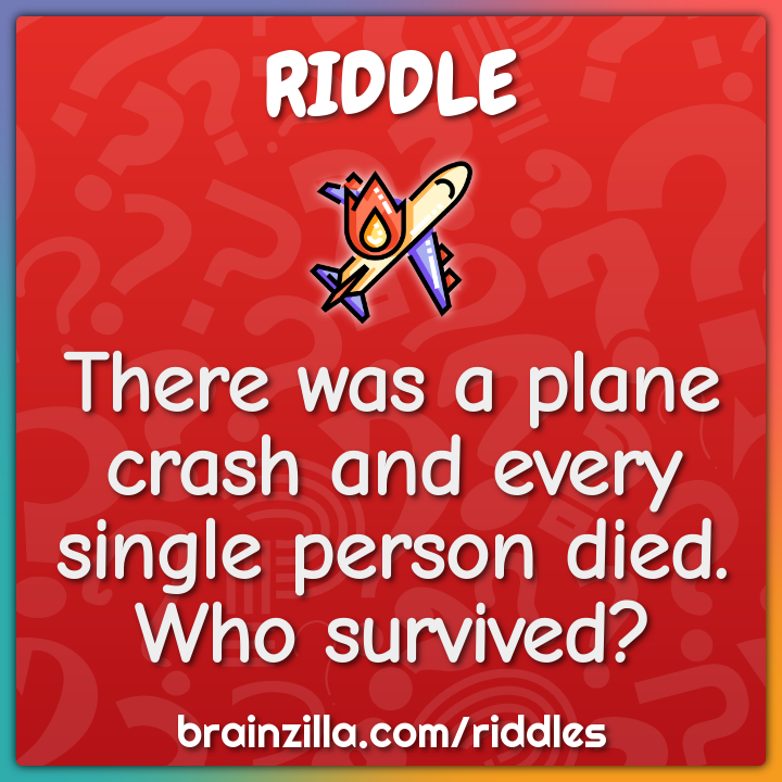 There was a plane crash and every single person died. Who survived?