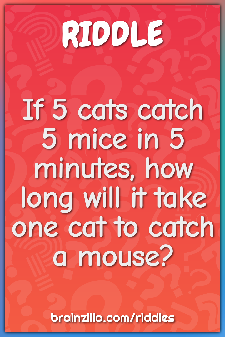 If 5 cats catch 5 mice in 5 minutes, how long will it take one cat to...