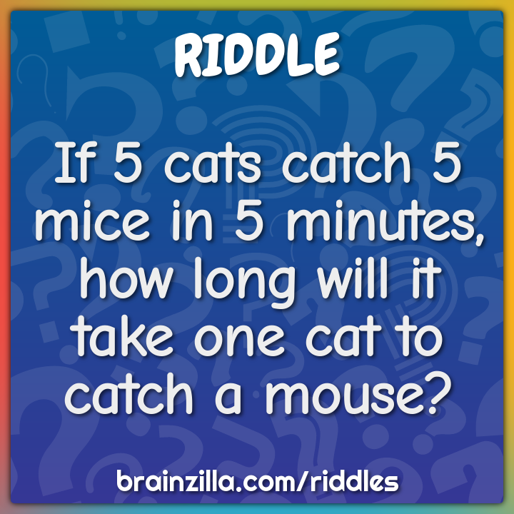 If 5 cats catch 5 mice in 5 minutes, how long will it take one cat to...