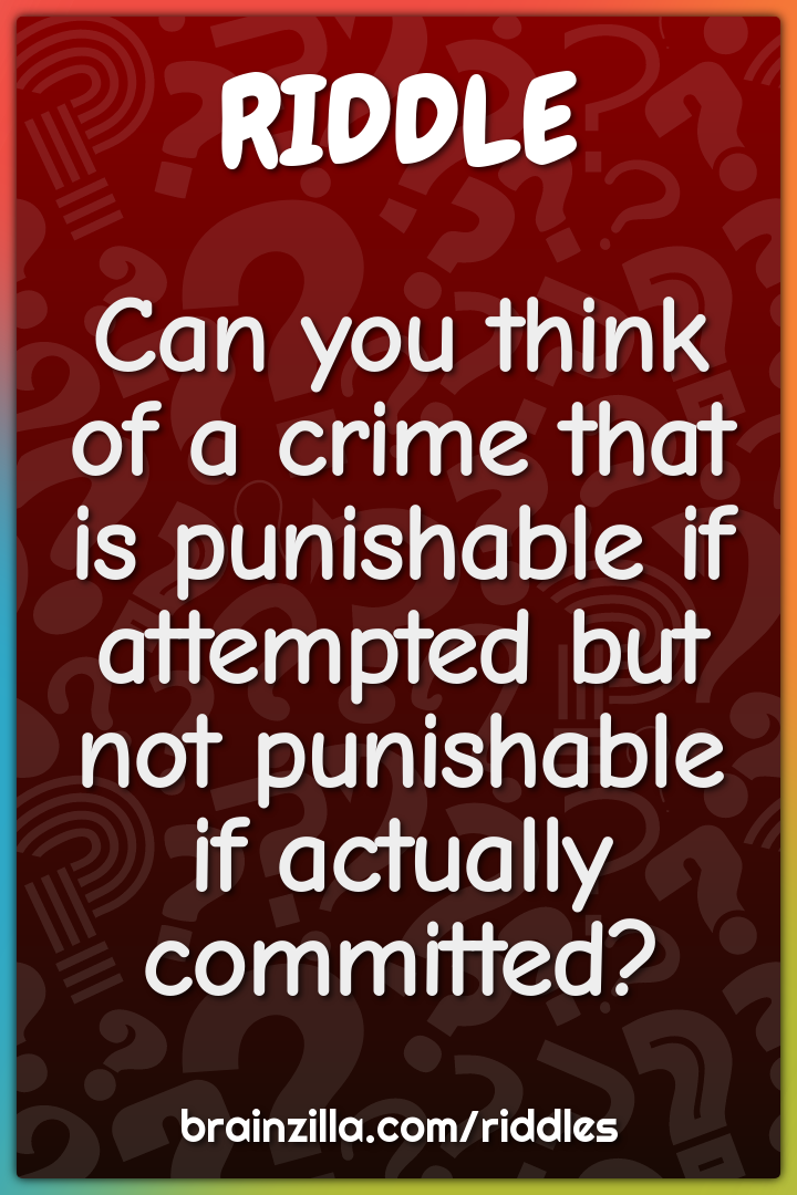 Can you think of a crime that is punishable if attempted but not...
