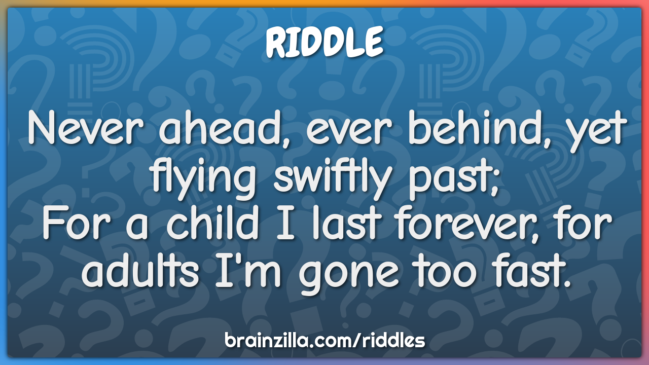 Never ahead, ever behind,  Yet flying swiftly past;  For a child I...