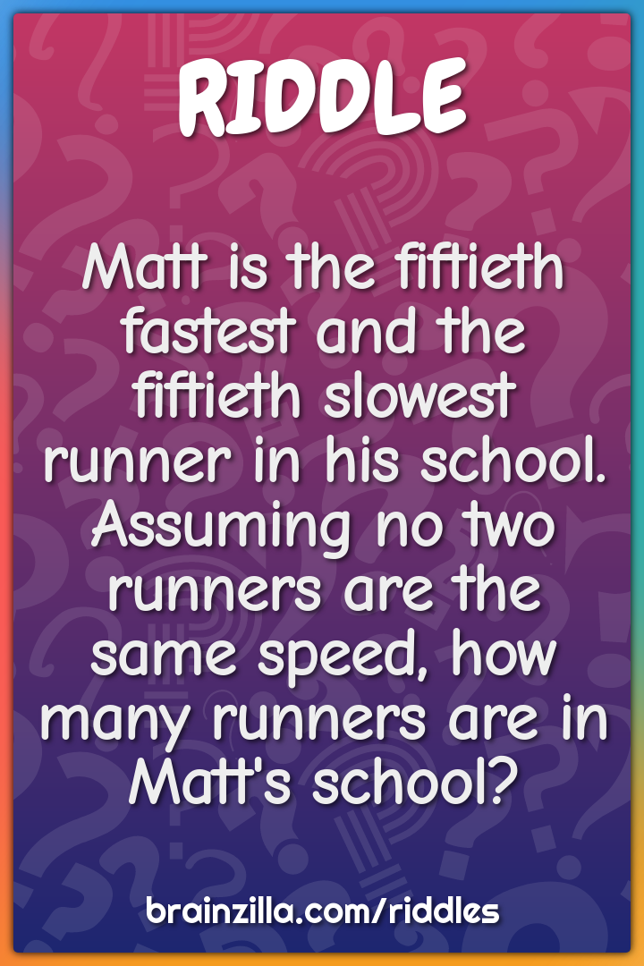Matt is the fiftieth fastest and the fiftieth slowest runner in his...
