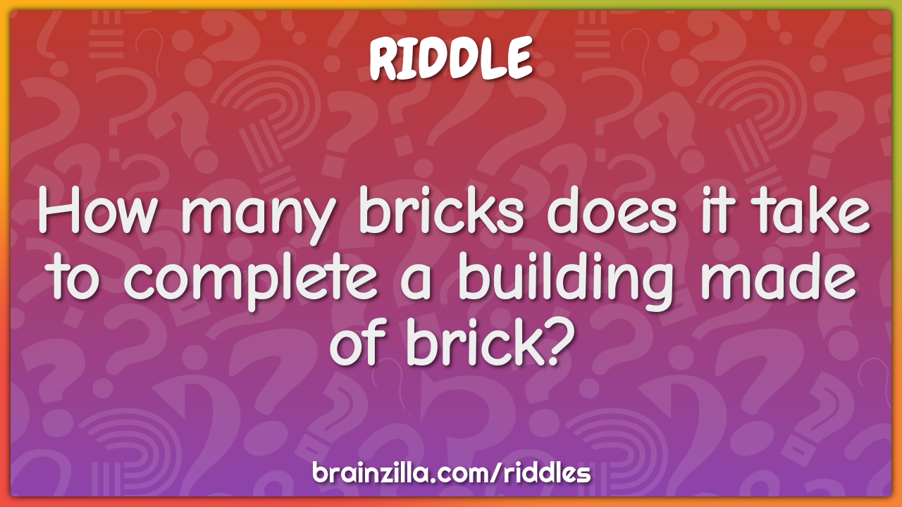 How many bricks does it take to complete a building made of brick?