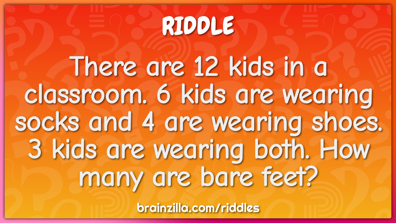 There are 12 kids in a classroom. 6 kids are wearing socks and 4 are... -  Riddle & Answer - Brainzilla
