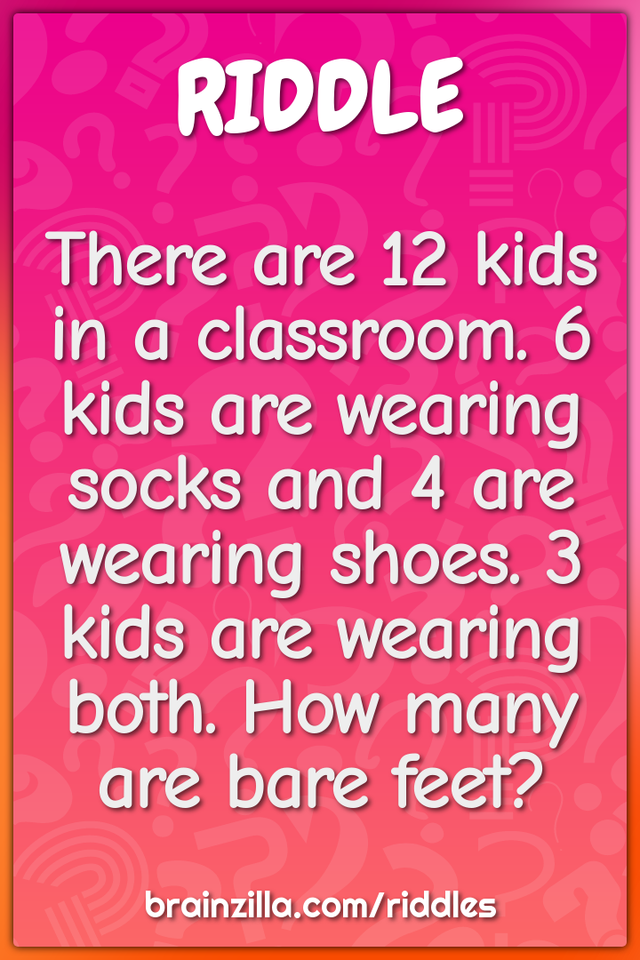 There are 12 kids in a classroom. 6 kids are wearing socks and 4 are...