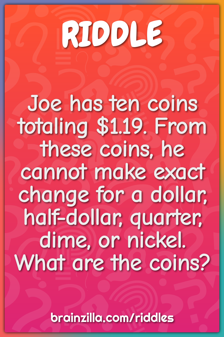 Joe has ten coins totaling $1.19. From these coins, he cannot make...
