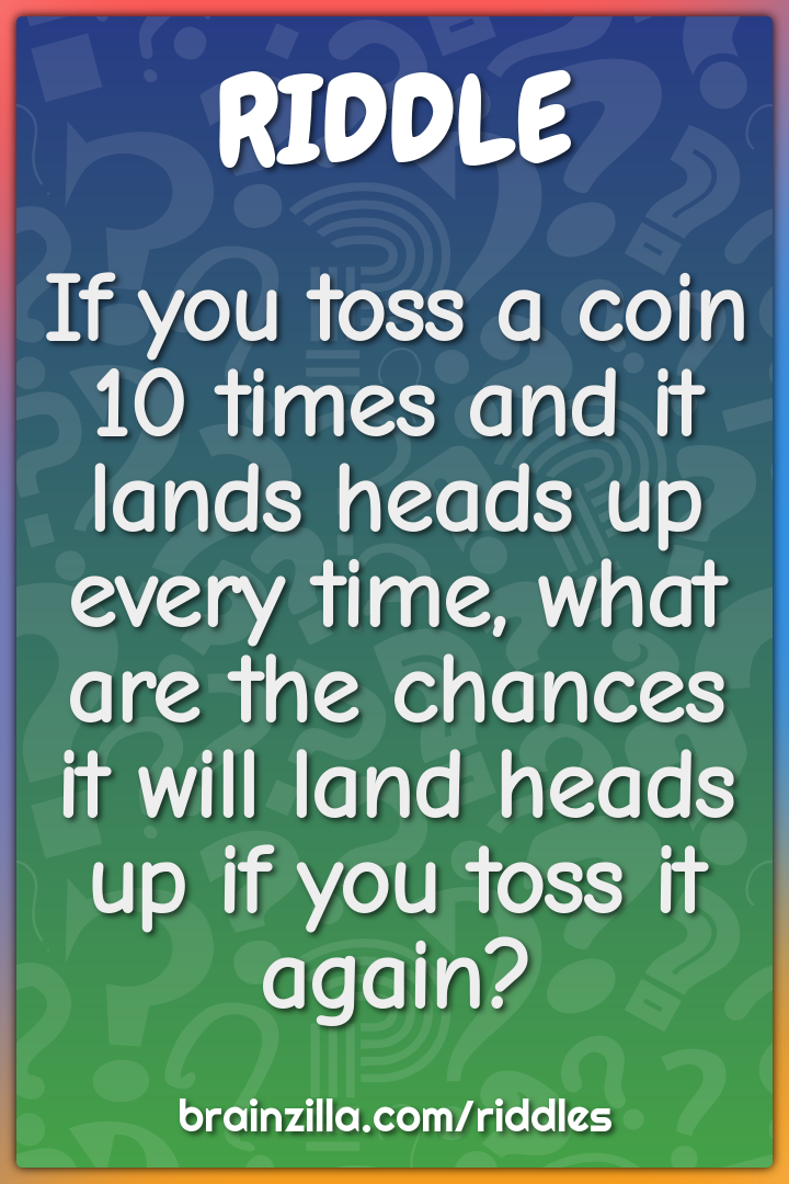 If you toss a coin 10 times and it lands heads up every time, what are...