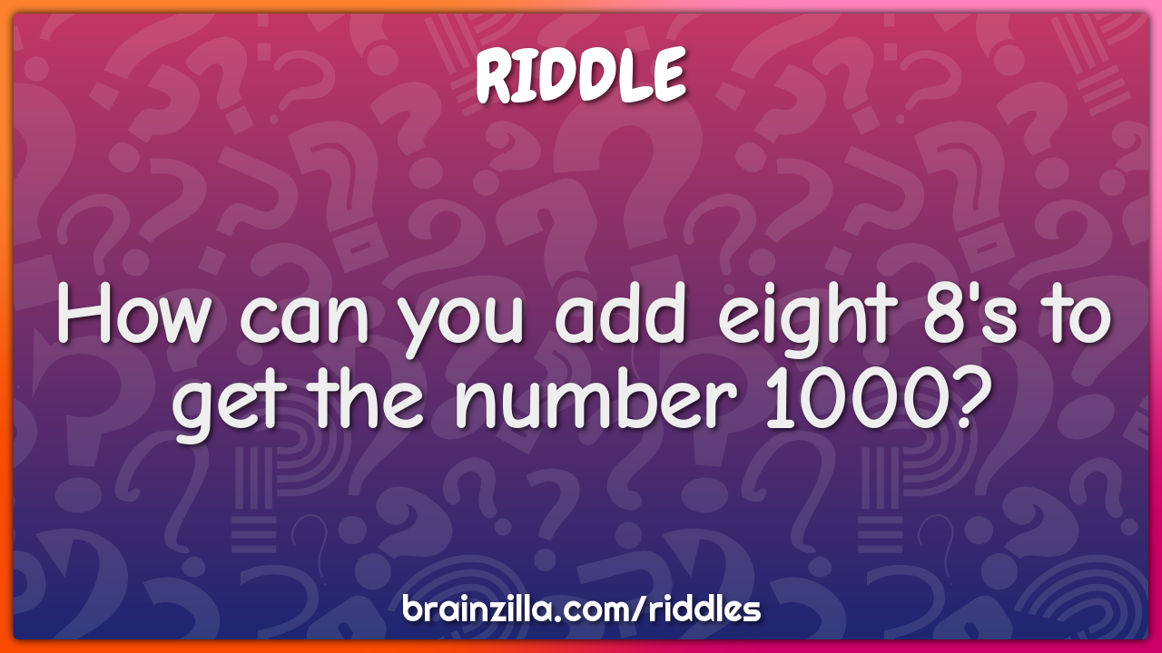 How can you add eight 8's to get the number 1000?