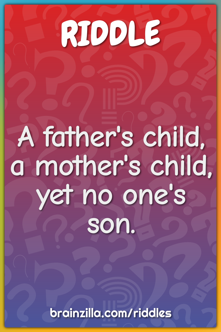 A father's child, a mother's child, yet no one's son.