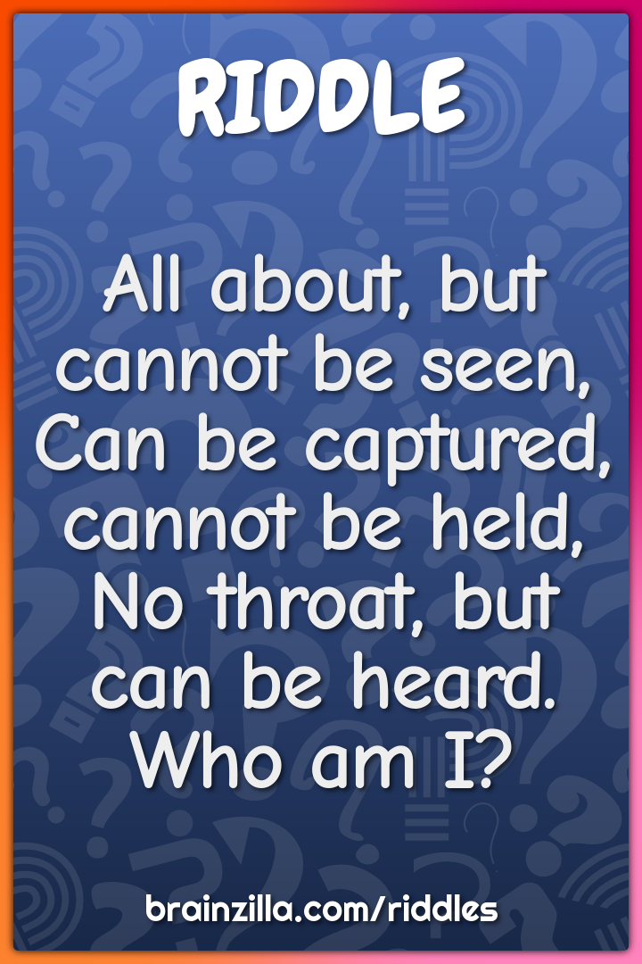 All about, but cannot be seen,  Can be captured, cannot be held,  No...
