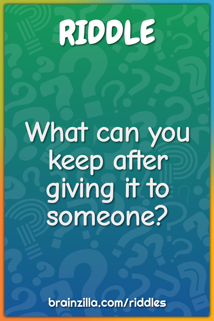 What can you keep after giving it to someone?
