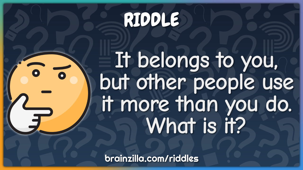 It belongs to you, but other people use it more than you do. What is -  Riddle & Answer - Brainzilla