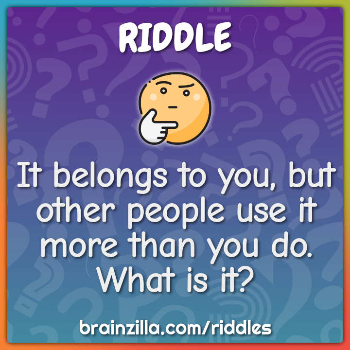 It belongs to you, but other people use it more than you do. What is -  Riddle & Answer - Brainzilla