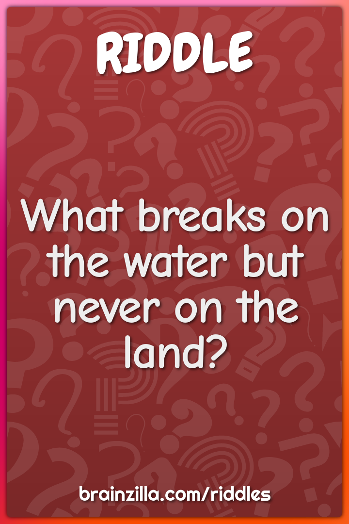 What breaks on the water but never on the land?