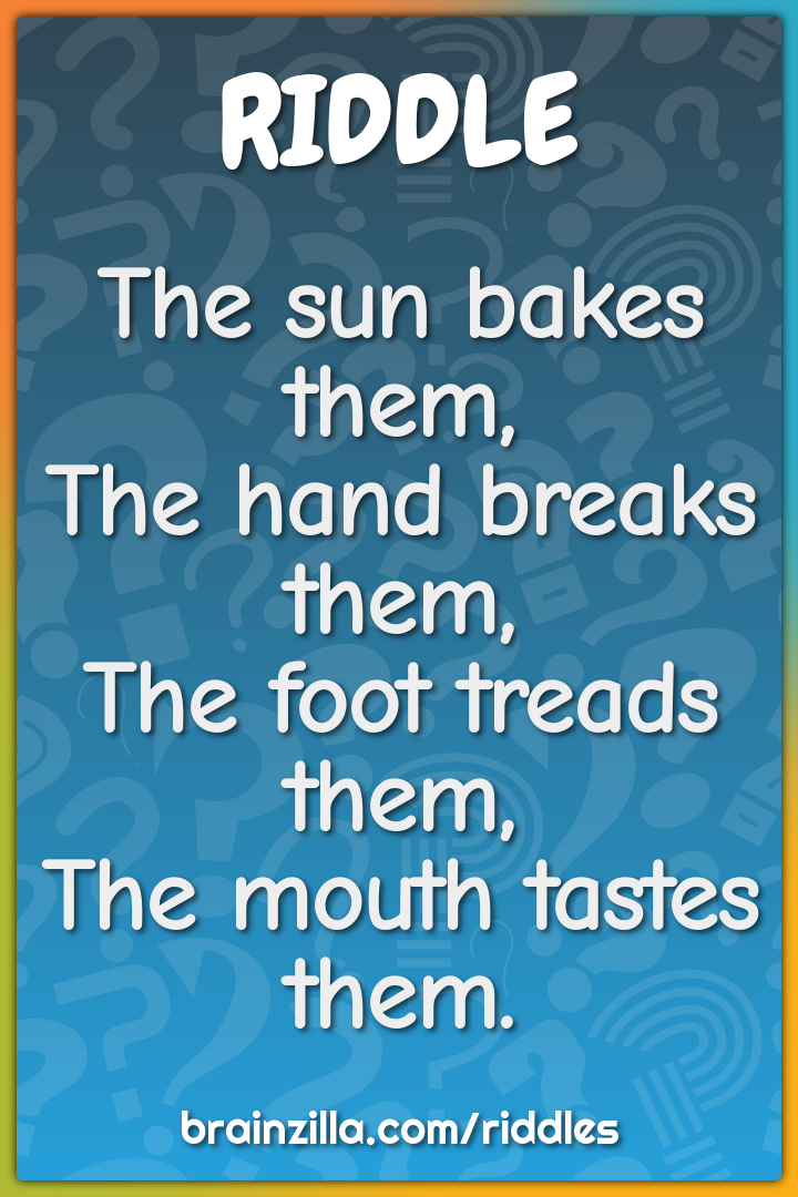 The sun bakes them,  The hand breaks them,  The foot treads them,  The...
