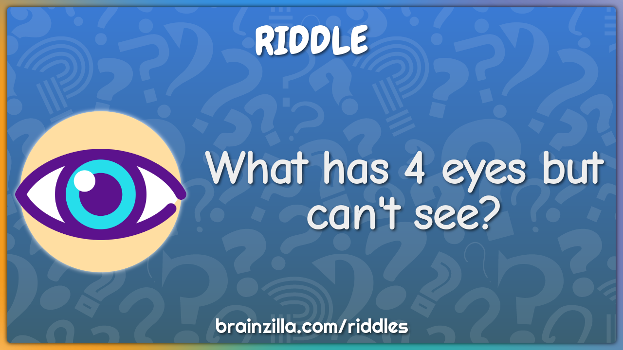 What has 4 eyes but can't see?