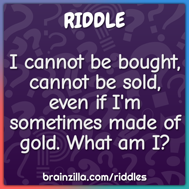 I Cannot Be Bought Cannot Be Sold Even If I M Sometimes Made Of Riddle Answer Brainzilla
