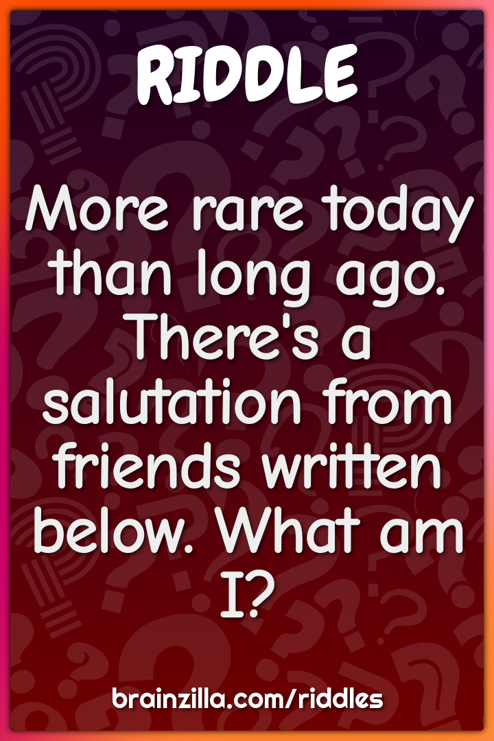 More rare today than long ago. There's a salutation from friends...