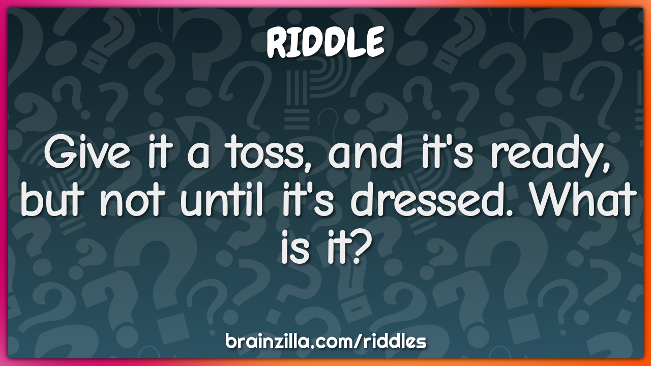 Give it a toss, and it's ready, but not until it's dressed. What is...