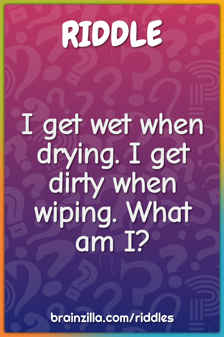 I get wet when drying. I get dirty when wiping. What am I?