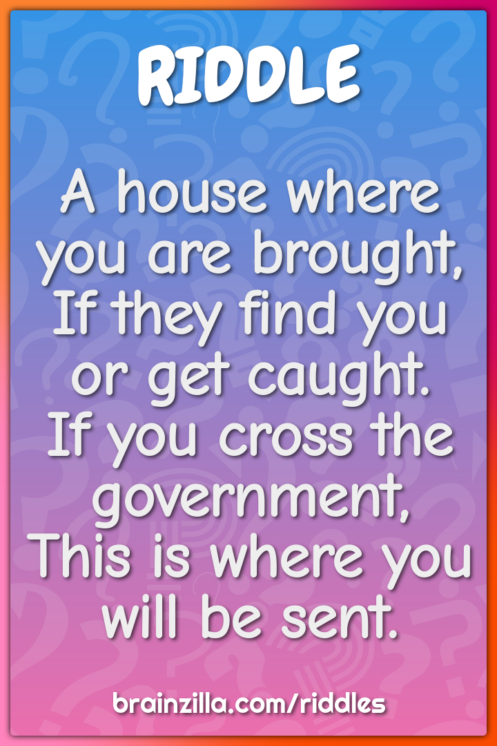 A house where you are brought,  If they find you or get caught.  If...