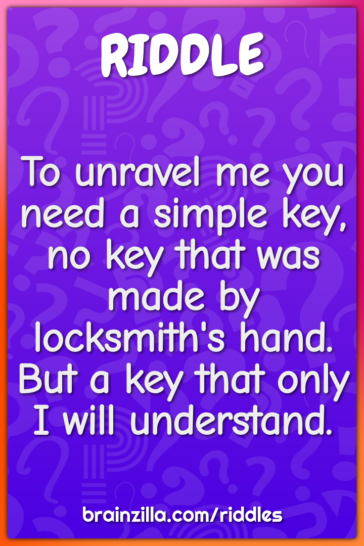 To unravel me you need a simple key, no key that was made by...