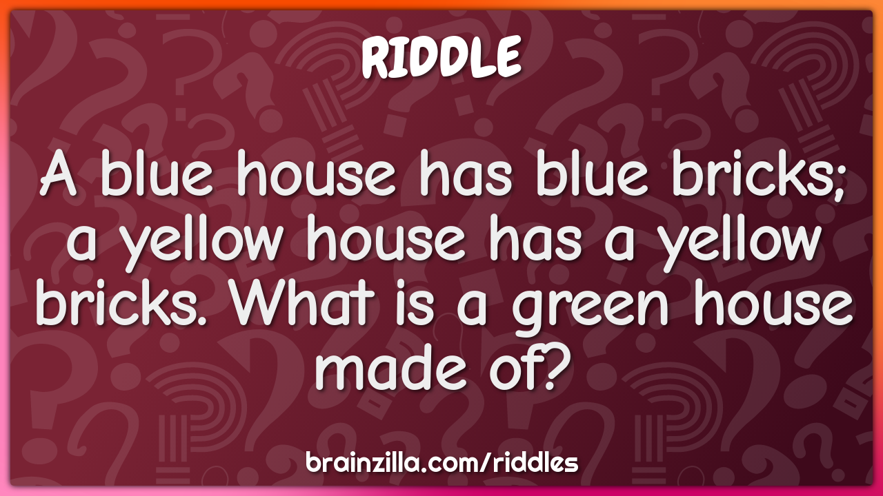 A blue house has blue bricks; a yellow house has a yellow bricks. What...