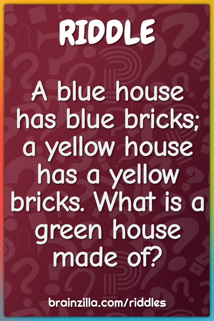 A blue house has blue bricks; a yellow house has a yellow bricks. What...