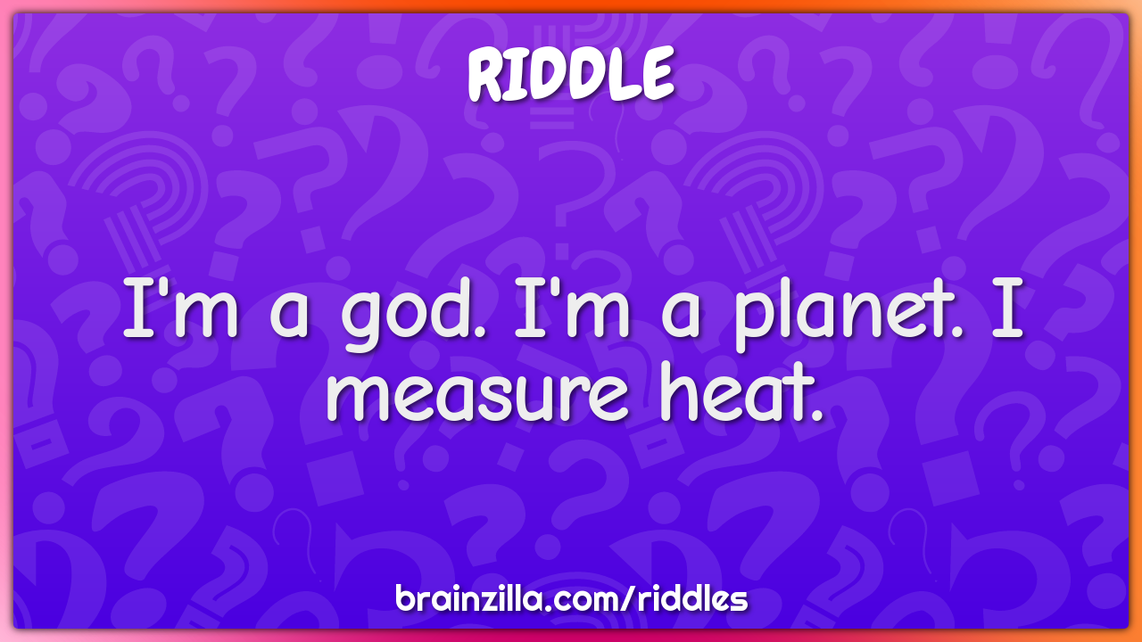 I'm a god. I'm a planet. I measure heat.