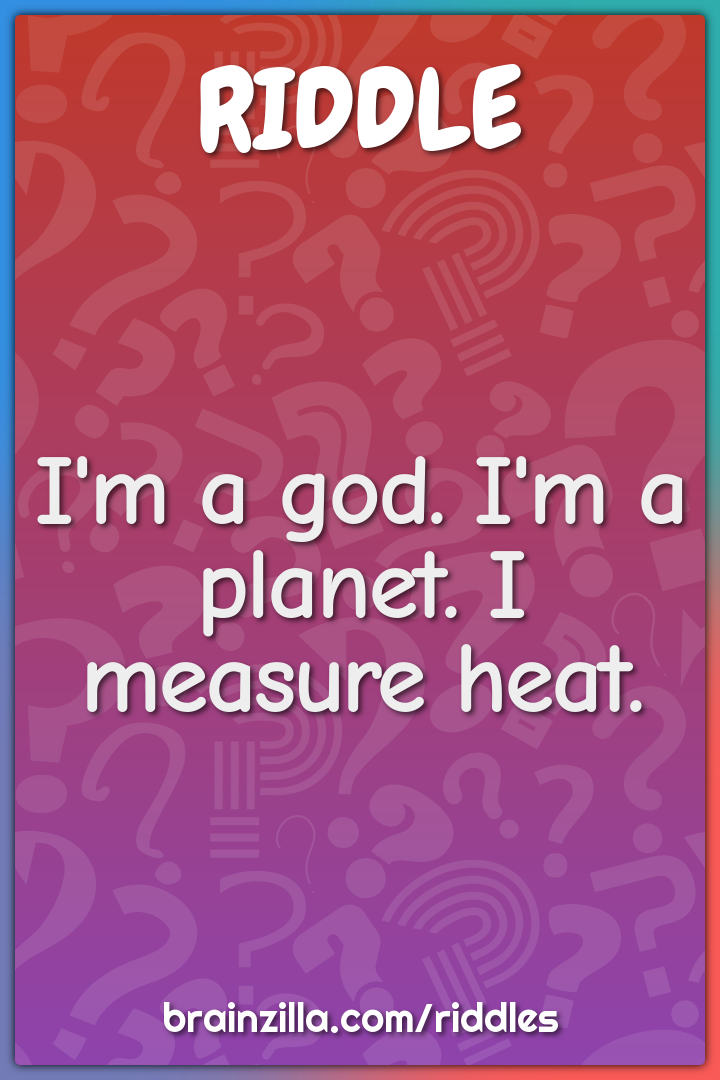 I'm a god. I'm a planet. I measure heat.