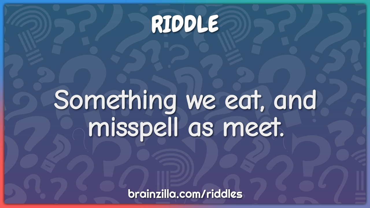 Something we eat, and misspell as meet.
