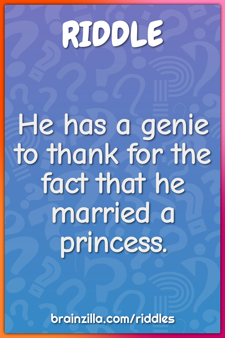 He has a genie to thank for the fact that he married a princess.