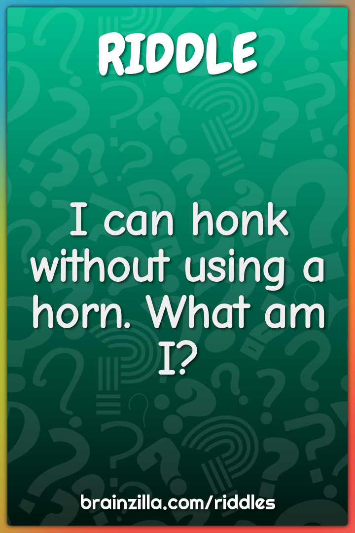 I can honk without using a horn. What am I?