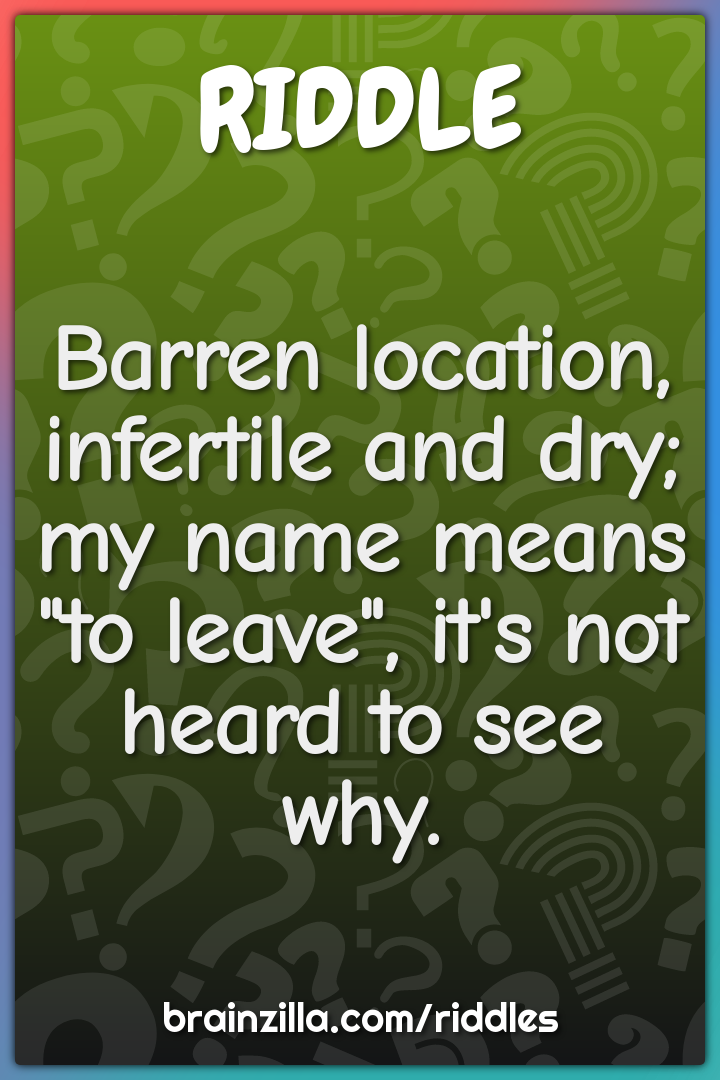 Barren location, infertile and dry;  my name means "to leave", it's...