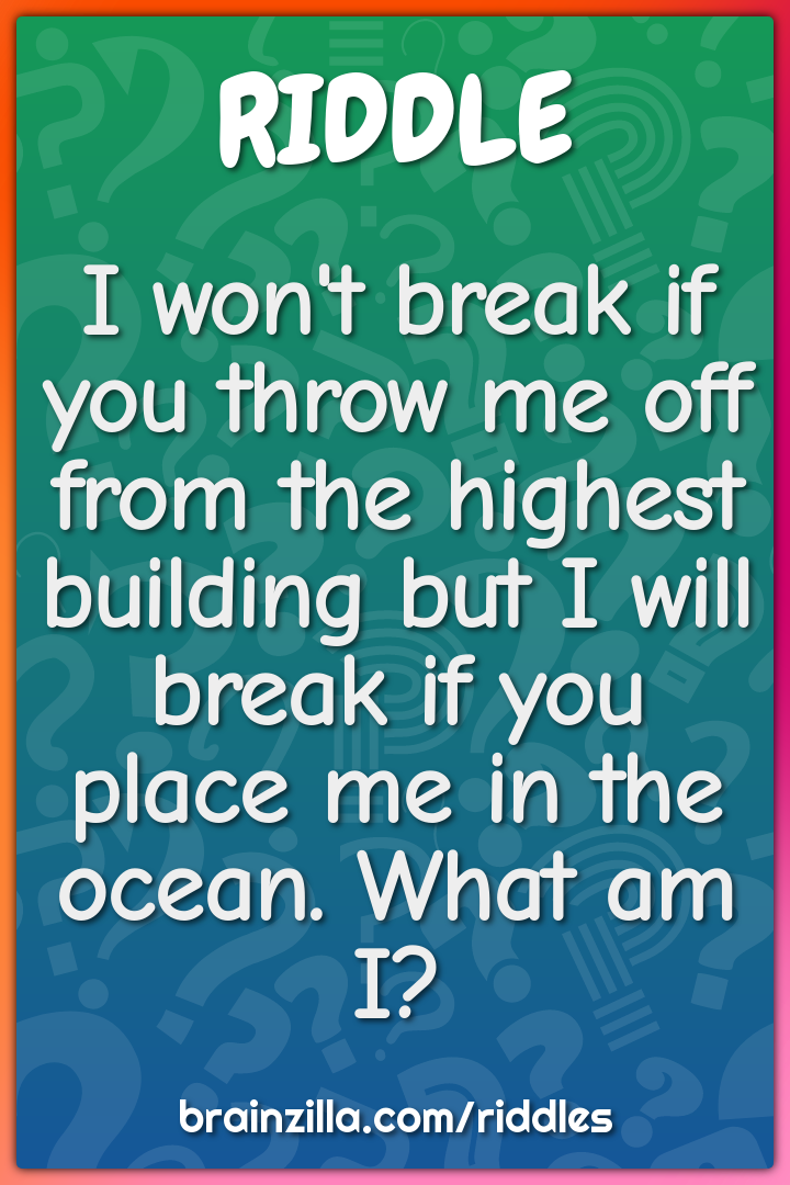 I won't break if you throw me off from the highest building but I will...