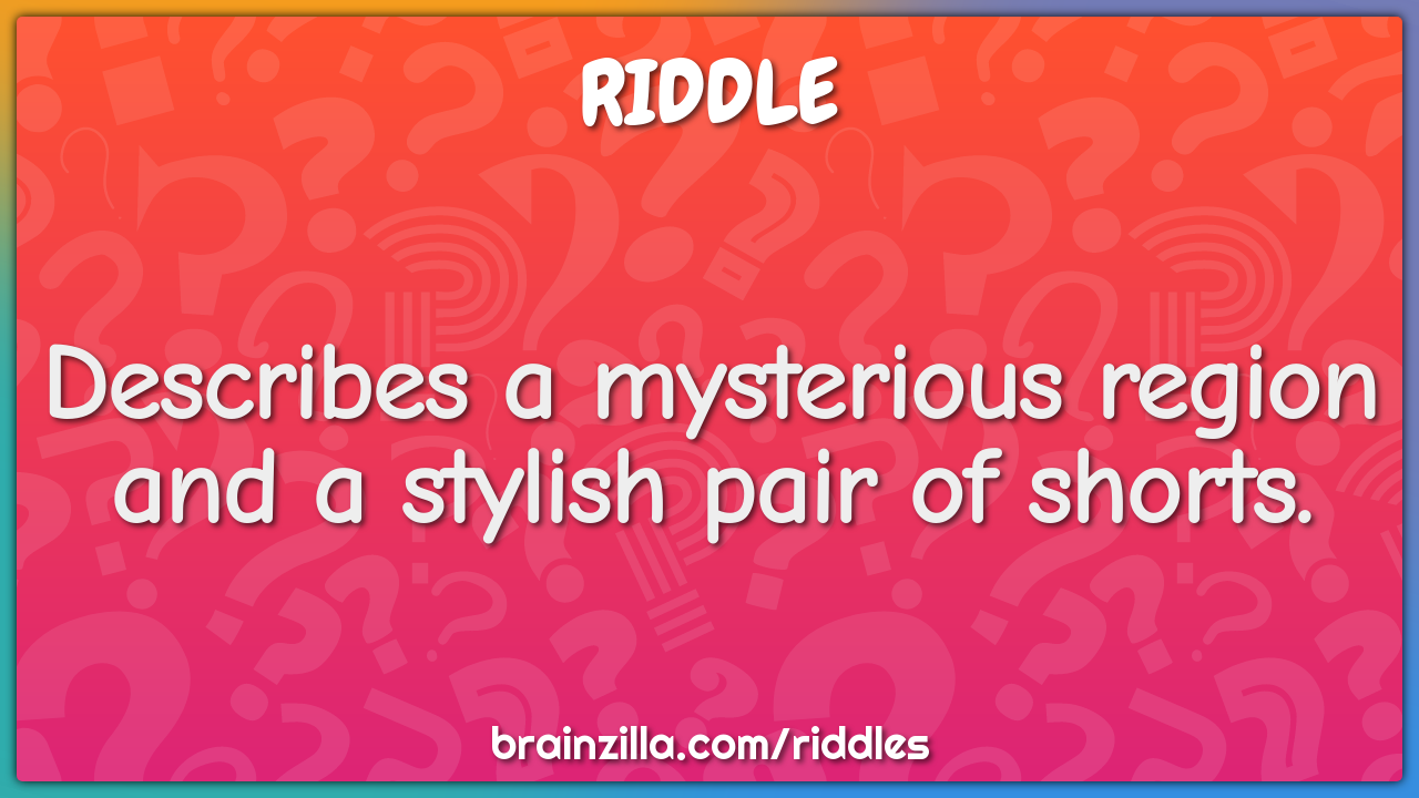 Describes a mysterious region and a stylish pair of shorts.