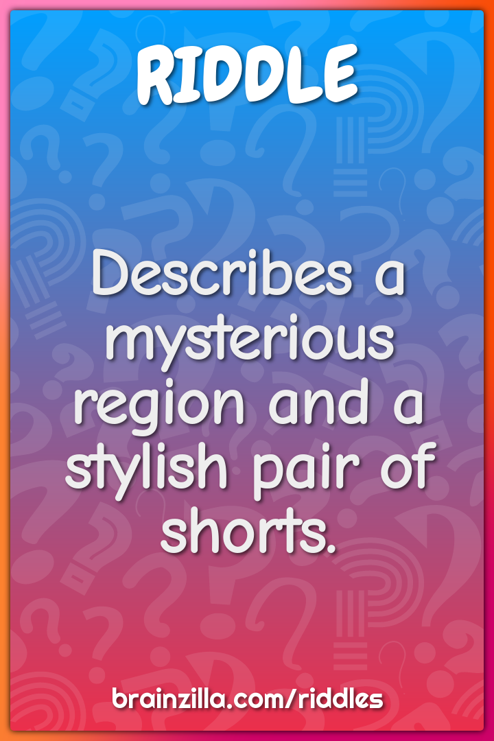 Describes a mysterious region and a stylish pair of shorts.