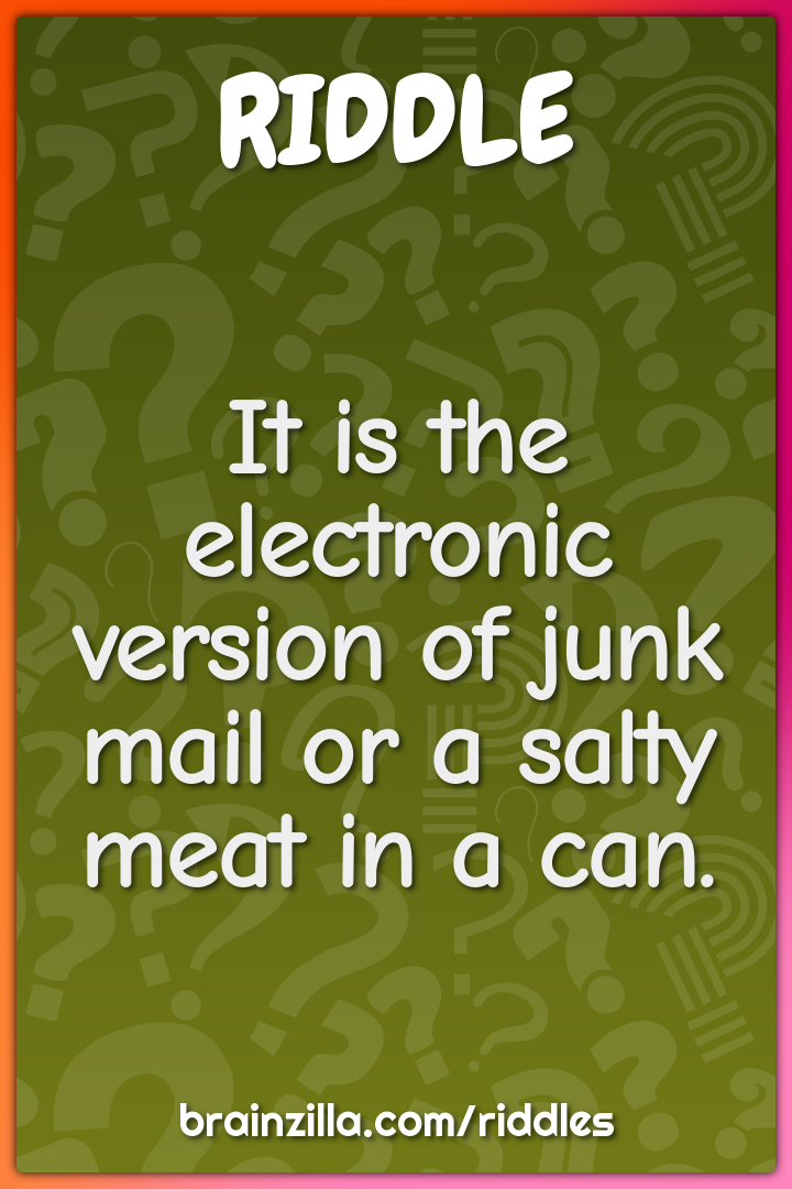 It is the electronic version of junk mail or a salty meat in a can.