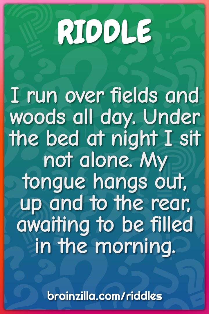 I run over fields and woods all day. Under the bed at night I sit not...