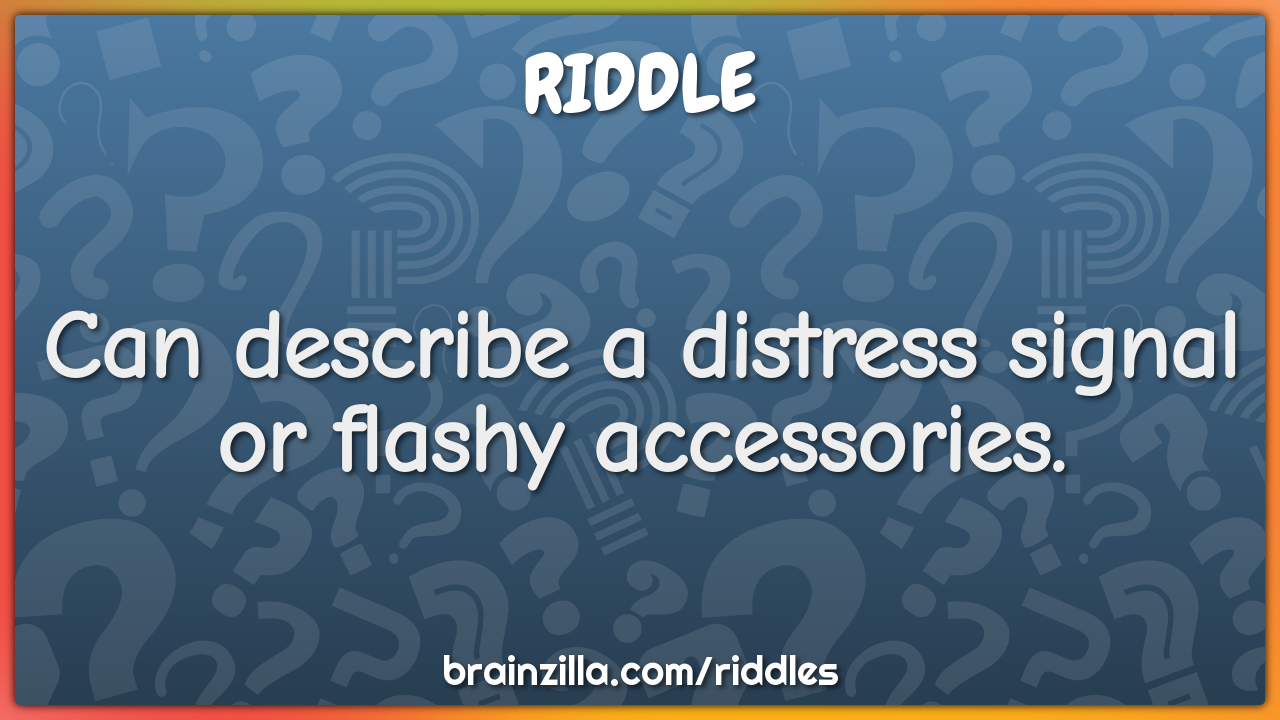 Can describe a distress signal or flashy accessories.