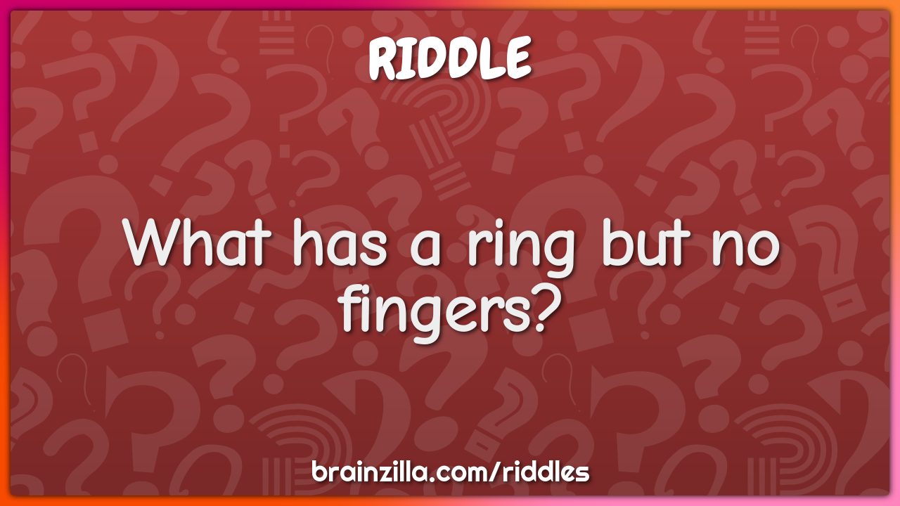 What has a ring but no fingers?