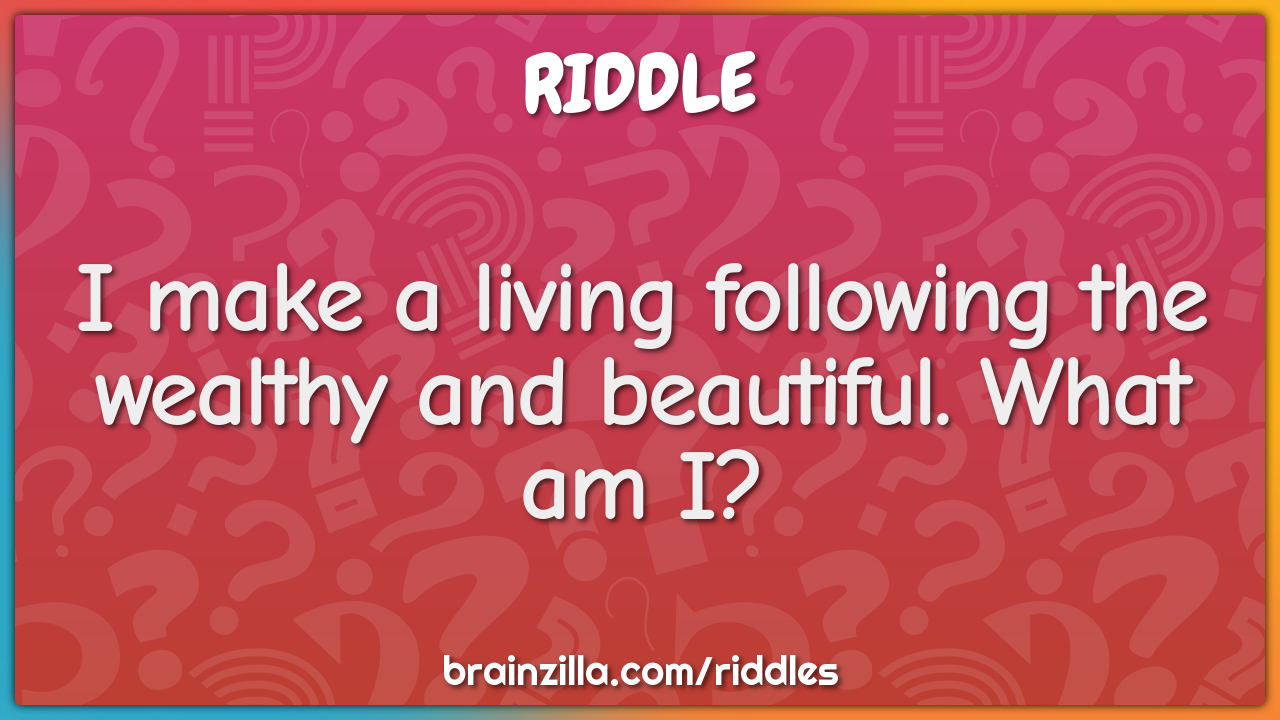 I make a living following the wealthy and beautiful. What am I?