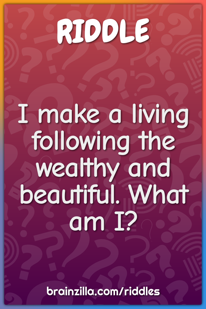I make a living following the wealthy and beautiful. What am I?