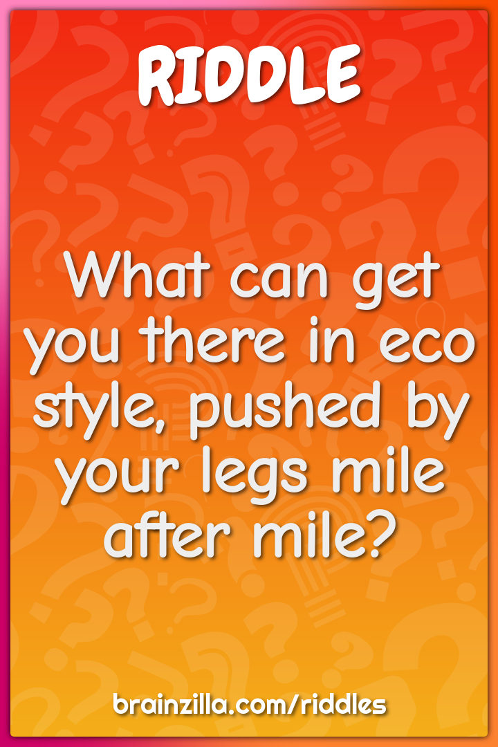 What can get you there in eco style, pushed by your legs mile after...