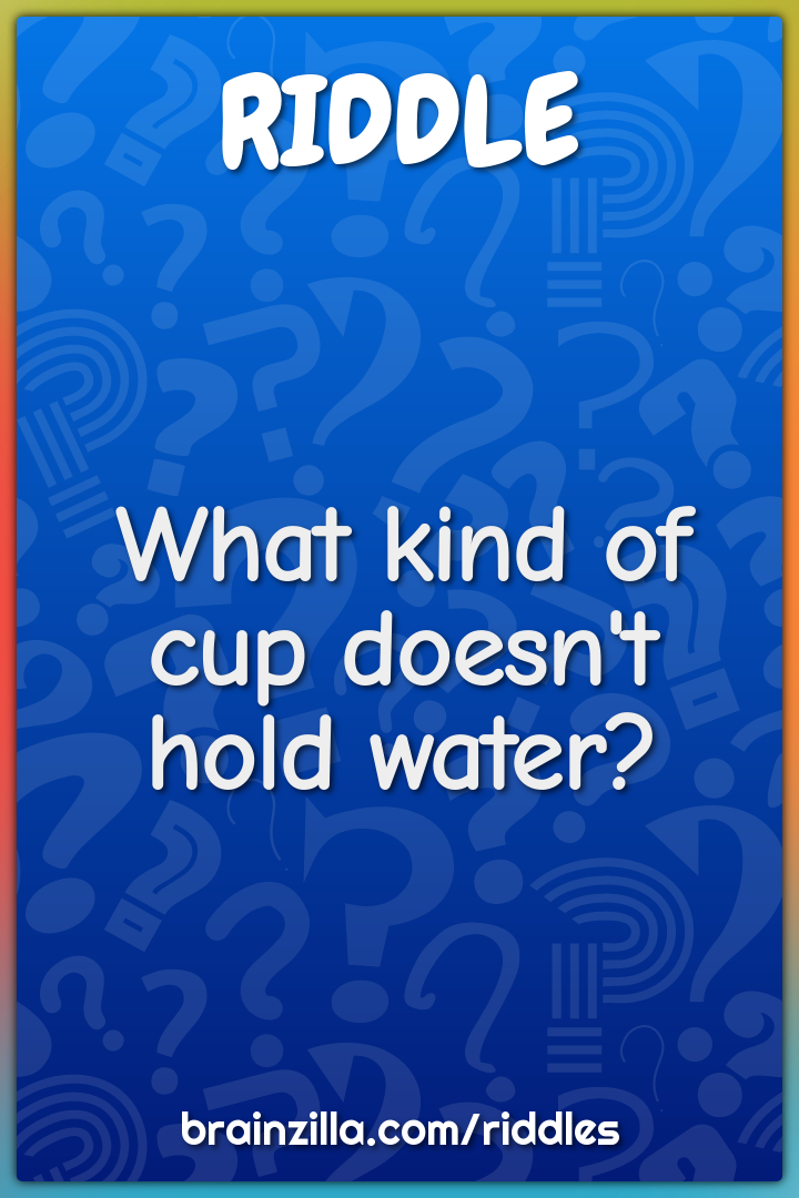 What kind of cup doesn't hold water?