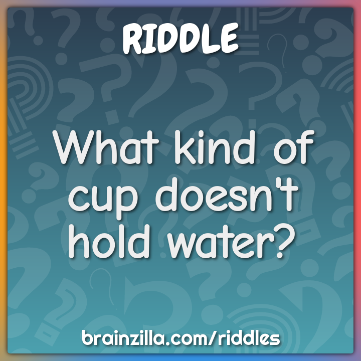What kind of cup doesn't hold water?